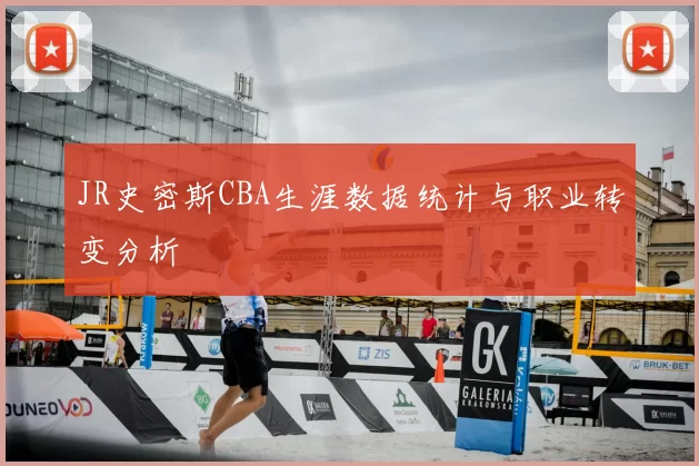 JR史密斯CBA生涯数据统计与职业转变分析