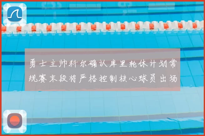 勇士主帅科尔确认库里轮休计划常规赛末段将严格控制核心球员出场时间