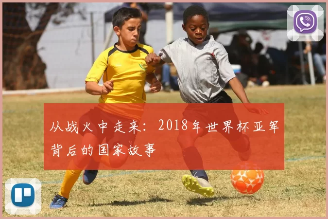 从战火中走来：2018年世界杯亚军背后的国家故事
