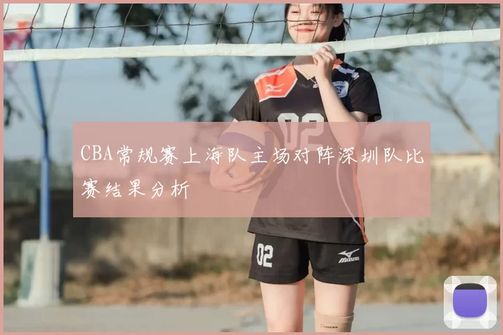 CBA常规赛上海队主场对阵深圳队比赛结果分析