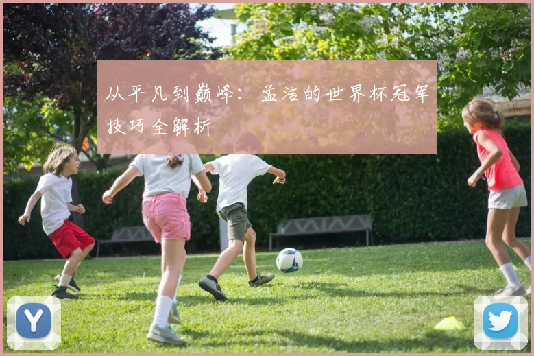 从平凡到巅峰:孟洁的世界杯冠军技巧全解析