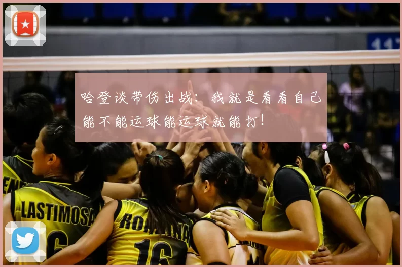 哈登谈带伤出战：我就是看看自己能不能运球能运球就能打！