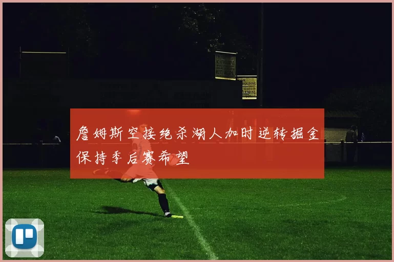 詹姆斯空接绝杀湖人加时逆转掘金保持季后赛希望