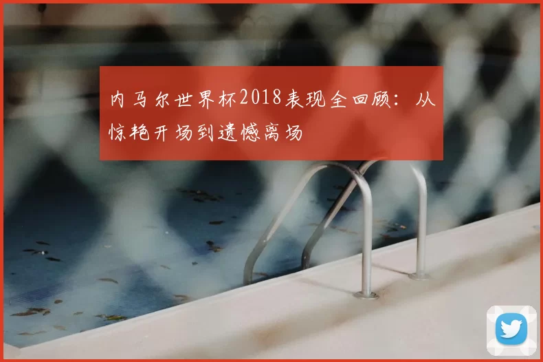 内马尔世界杯2018表现全回顾：从惊艳开场到遗憾离场