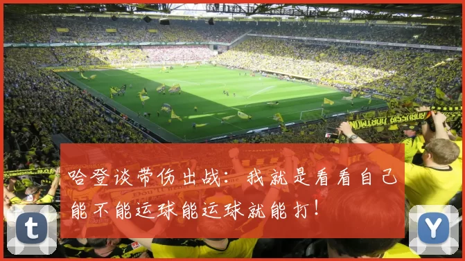 哈登谈带伤出战：我就是看看自己能不能运球能运球就能打！