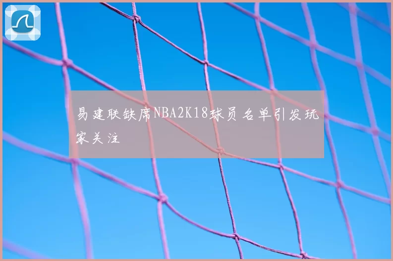 易建联缺席NBA2K18球员名单引发玩家关注