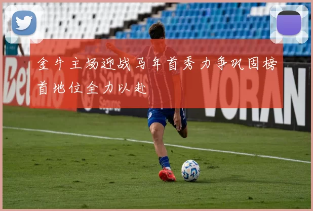 金牛主场迎战马年首秀力争巩固榜首地位全力以赴