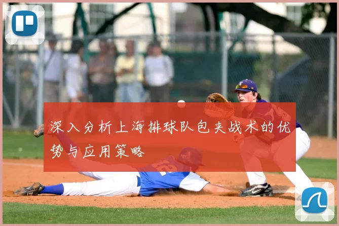 深入分析上海排球队包夹战术的优势与应用策略