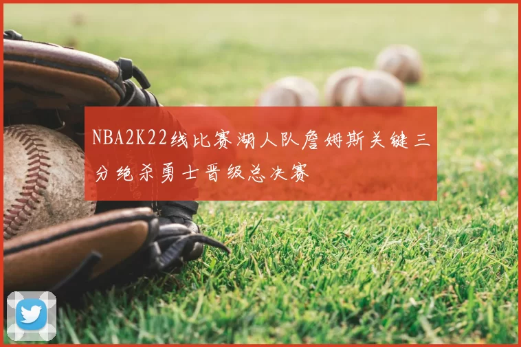 NBA2K22线比赛湖人队詹姆斯关键三分绝杀勇士晋级总决赛