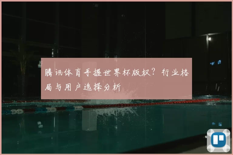 腾讯体育手握世界杯版权?行业格局与用户选择分析
