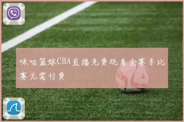 咪咕篮球CBA直播免费观看全赛季比赛无需付费