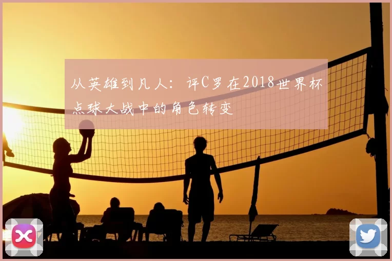 从英雄到凡人：评C罗在2018世界杯点球大战中的角色转变