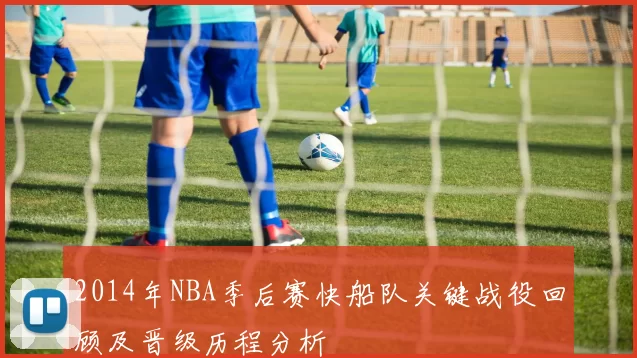 2014年NBA季后赛快船队关键战役回顾及晋级历程分析
