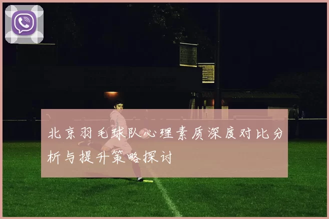 北京羽毛球队心理素质深度对比分析与提升策略探讨