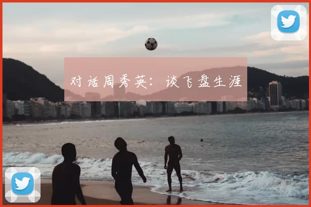 对话周秀英：谈飞盘生涯