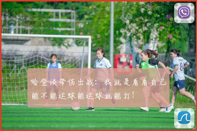 哈登谈带伤出战：我就是看看自己能不能运球能运球就能打！