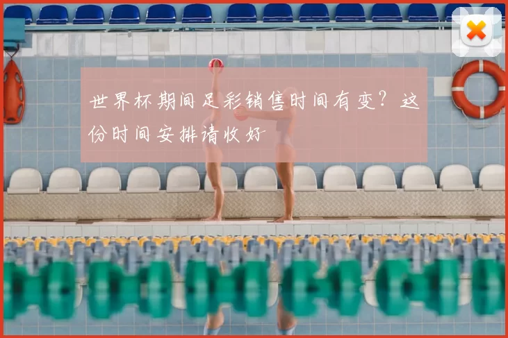 世界杯期间足彩销售时间有变?这份时间安排请收好