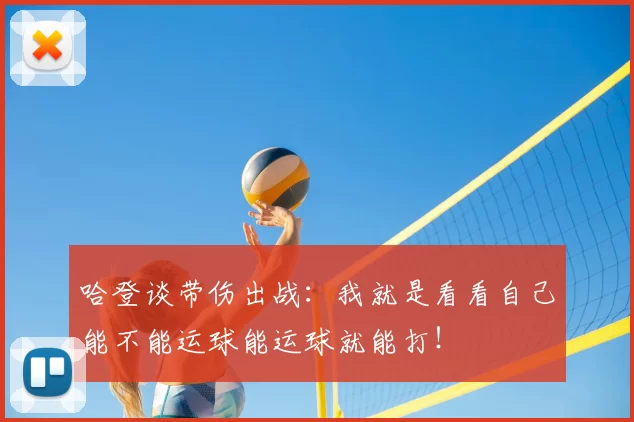哈登谈带伤出战：我就是看看自己能不能运球能运球就能打！