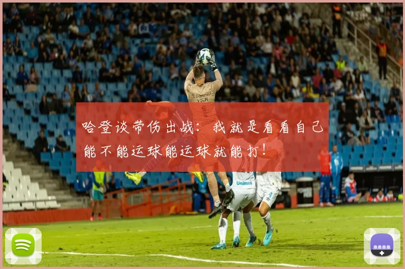 哈登谈带伤出战：我就是看看自己能不能运球能运球就能打！