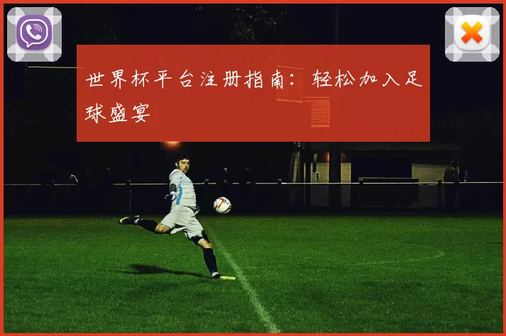 世界杯平台注册指南：轻松加入足球盛宴