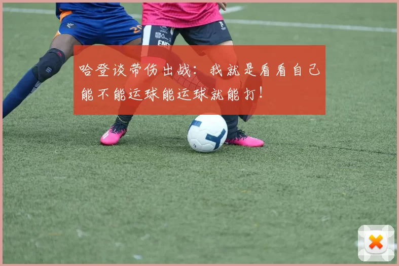 哈登谈带伤出战：我就是看看自己能不能运球能运球就能打！