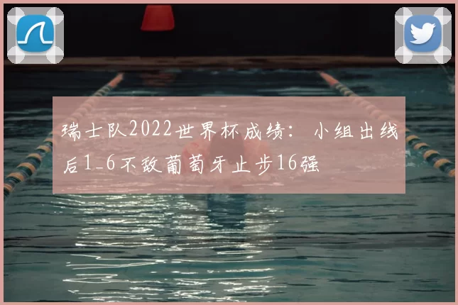 瑞士队2022世界杯成绩：小组出线后1_6不敌葡萄牙止步16强