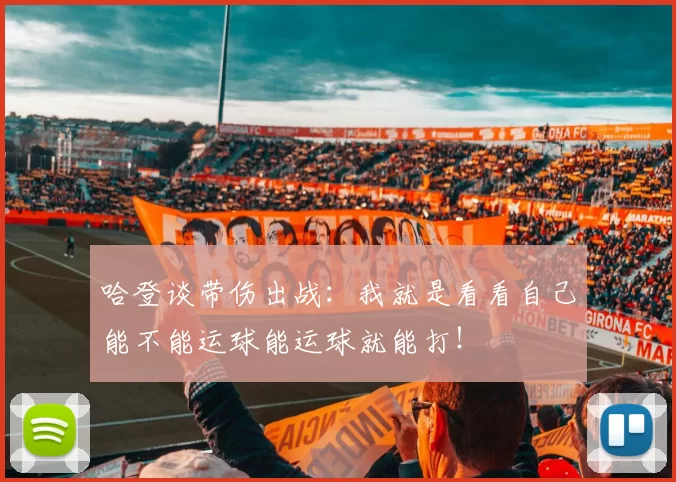 哈登谈带伤出战：我就是看看自己能不能运球能运球就能打！