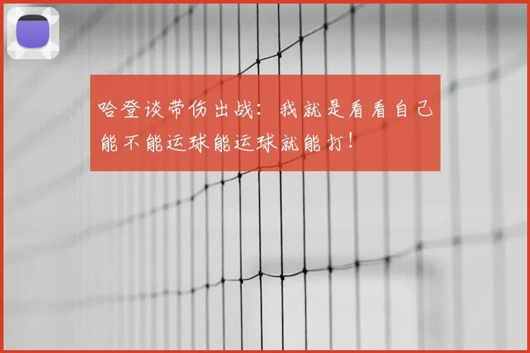 哈登谈带伤出战:我就是看看自己能不能运球能运球就能打!