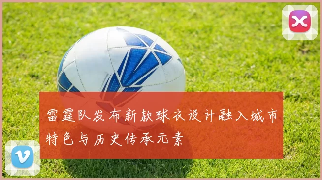 雷霆队发布新款球衣设计融入城市特色与历史传承元素