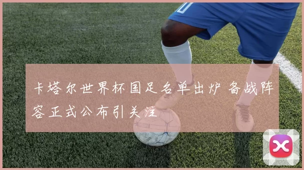 卡塔尔世界杯国足名单出炉 备战阵容正式公布引关注