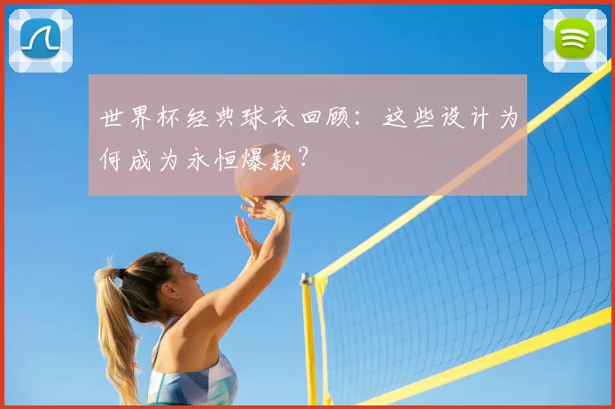 世界杯经典球衣回顾：这些设计为何成为永恒爆款？