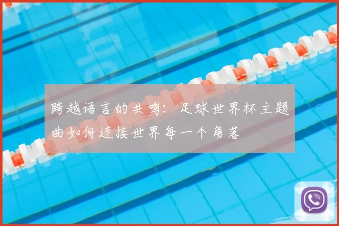 跨越语言的共鸣:足球世界杯主题曲如何连接世界每一个角落