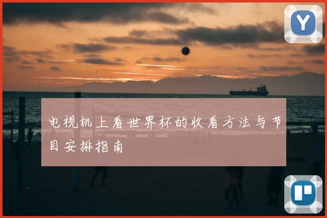 电视机上看世界杯的收看方法与节目安排指南