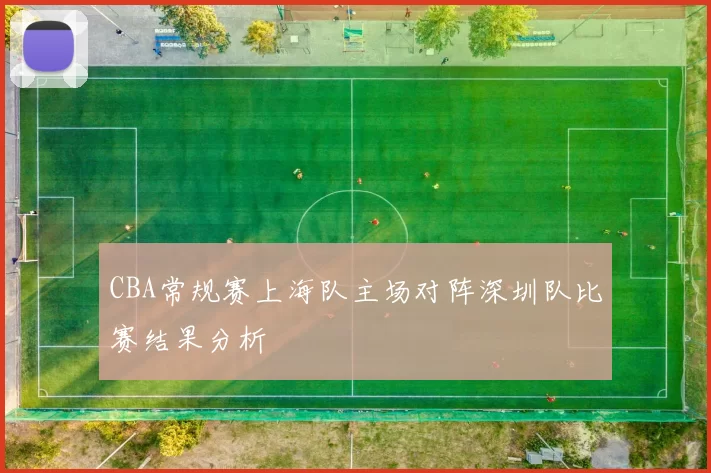 CBA常规赛上海队主场对阵深圳队比赛结果分析