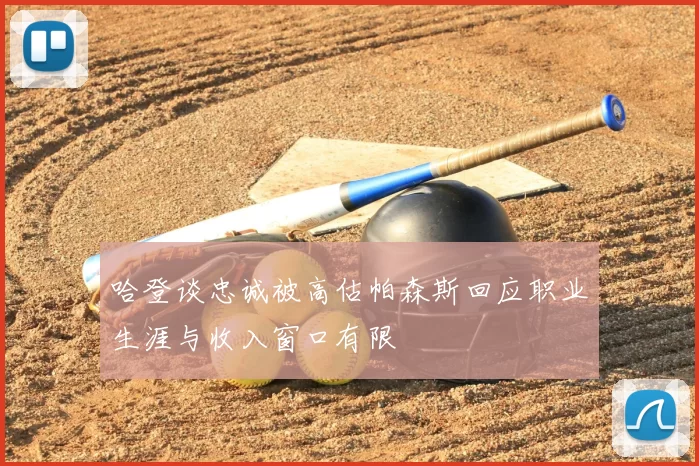 哈登谈忠诚被高估帕森斯回应职业生涯与收入窗口有限