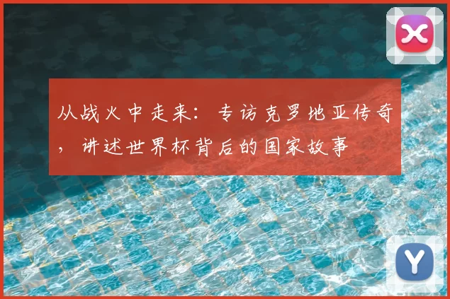 从战火中走来：专访克罗地亚传奇，讲述世界杯背后的国家故事