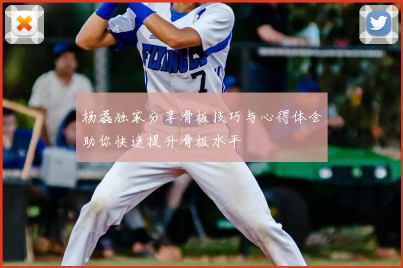 杨磊独家分享滑板技巧与心得体会助你快速提升滑板水平