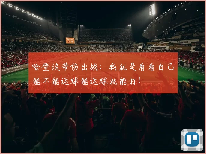 哈登谈带伤出战:我就是看看自己能不能运球能运球就能打!