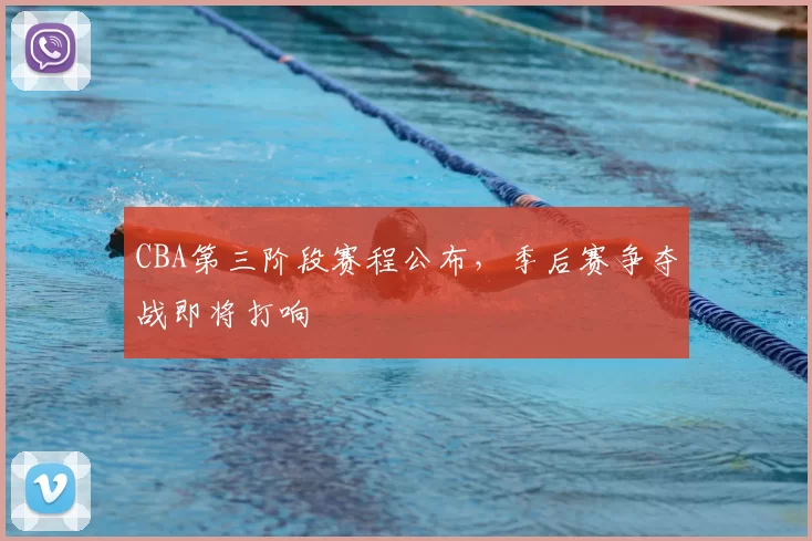 CBA第三阶段赛程公布，季后赛争夺战即将打响