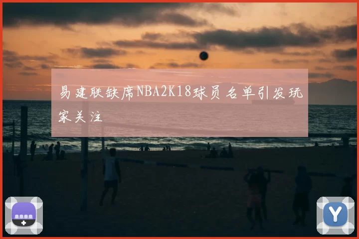 易建联缺席NBA2K18球员名单引发玩家关注