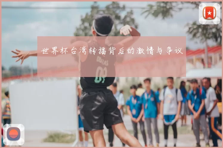 世界杯台湾转播背后的激情与争议