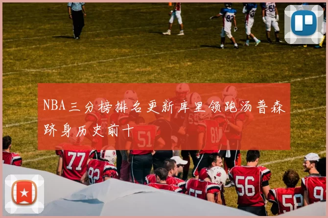 NBA三分榜排名更新库里领跑汤普森跻身历史前十