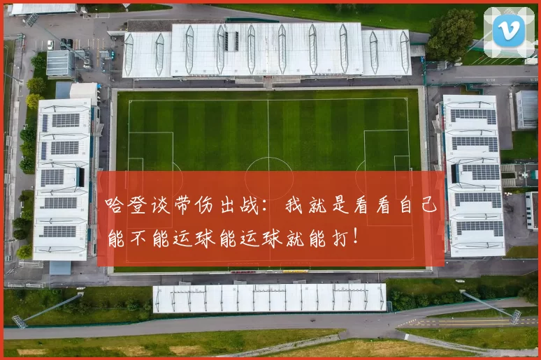 哈登谈带伤出战：我就是看看自己能不能运球能运球就能打！