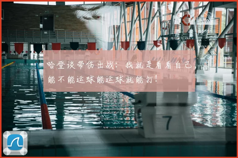 哈登谈带伤出战:我就是看看自己能不能运球能运球就能打!