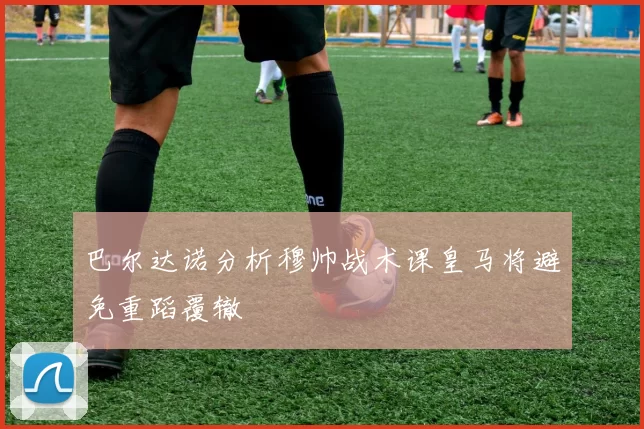 巴尔达诺分析穆帅战术课皇马将避免重蹈覆辙