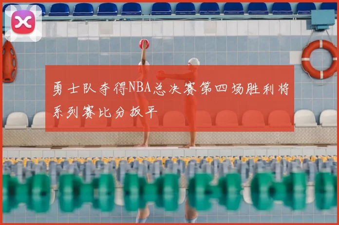 勇士队夺得NBA总决赛第四场胜利将系列赛比分扳平