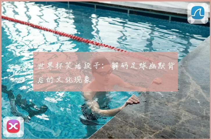 世界杯笑话段子：解码足球幽默背后的文化现象