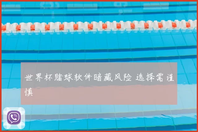 世界杯赌球软件暗藏风险 选择需谨慎