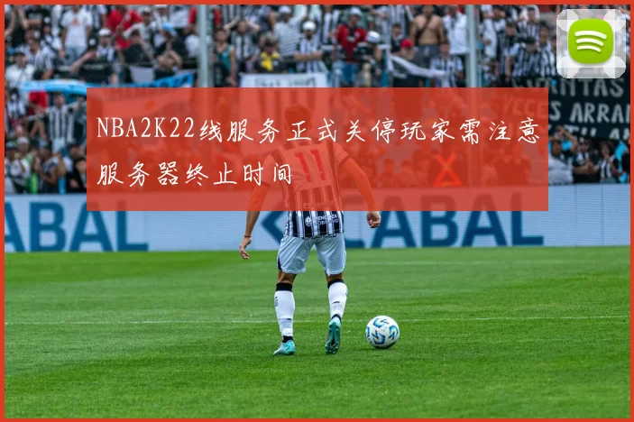 NBA2K22线服务正式关停玩家需注意服务器终止时间