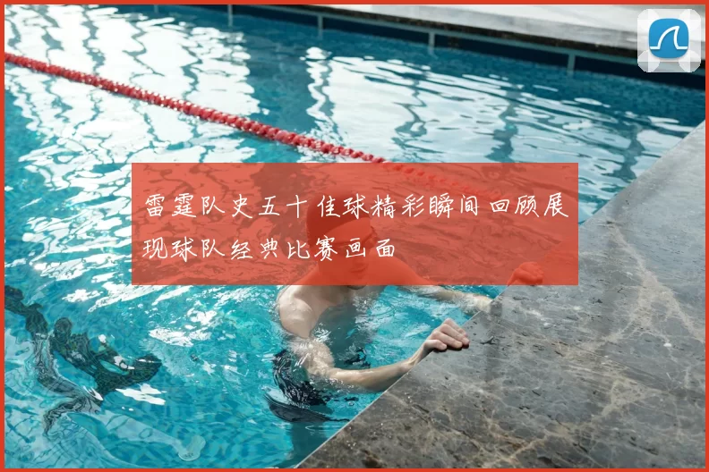 雷霆队史五十佳球精彩瞬间回顾展现球队经典比赛画面